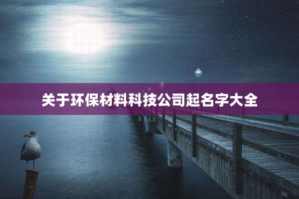 关于环保材料科技公司起名字大全