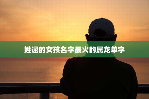 姓逯的女孩名字最火的属龙单字