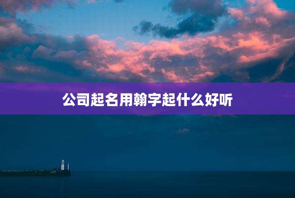 公司起名用翰字起什么好听