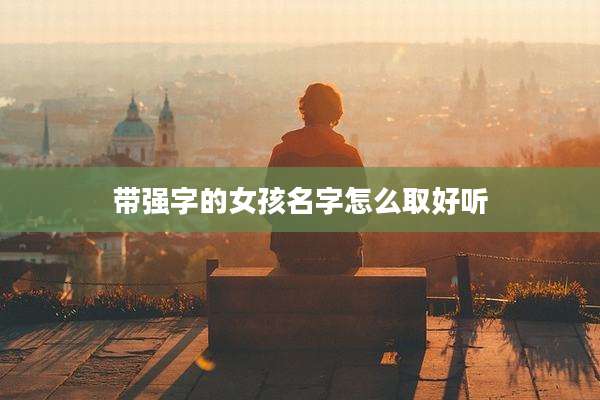 带强字的女孩名字怎么取好听