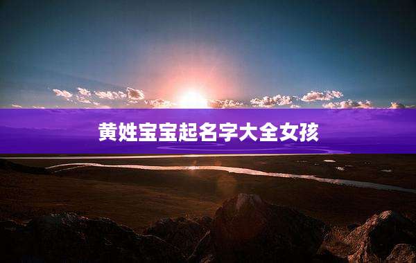 黄姓宝宝起名字大全女孩
