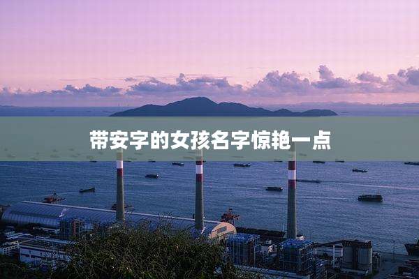 带安字的女孩名字惊艳一点