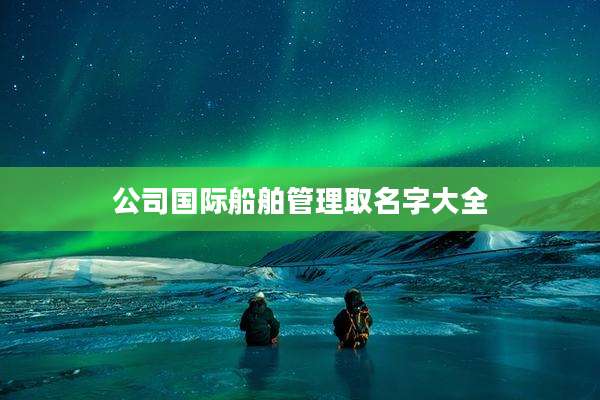 公司国际船舶管理取名字大全