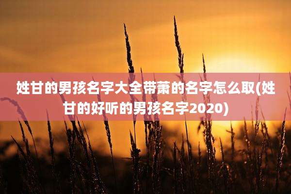 姓甘的男孩名字大全带萧的名字怎么取(姓甘的好听的男孩名字2020)