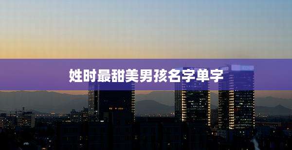 姓时最甜美男孩名字单字
