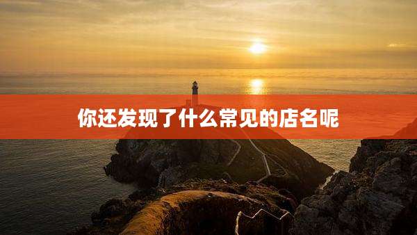 你还发现了什么常见的店名呢