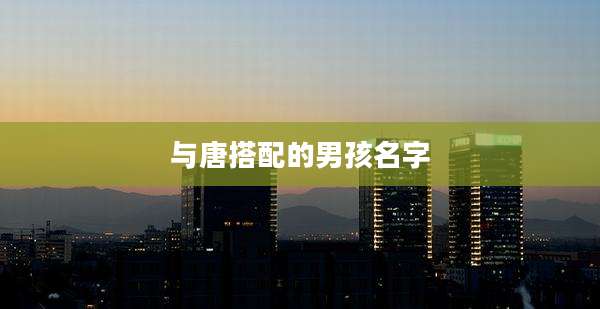 与唐搭配的男孩名字