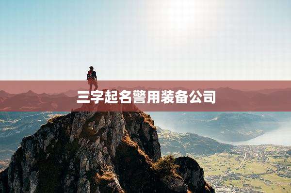 三字起名警用装备公司