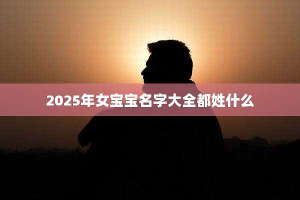 2025年女宝宝名字大全都姓什么