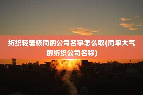 纺织轻奢极简的公司名字怎么取(简单大气的纺织公司名称)