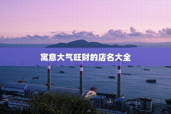 寓意大气旺财的店名大全