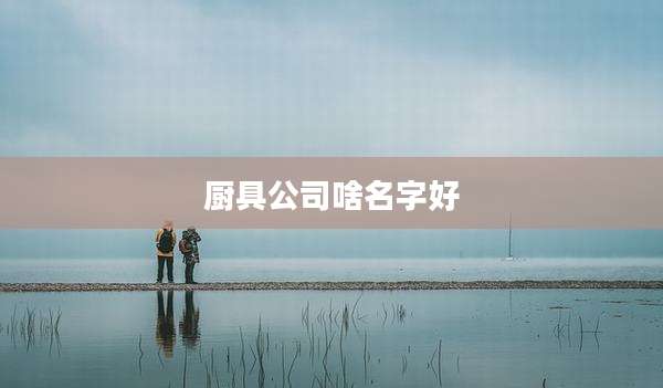 厨具公司啥名字好