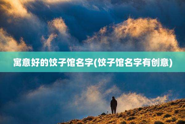 寓意好的饺子馆名字(饺子馆名字有创意)