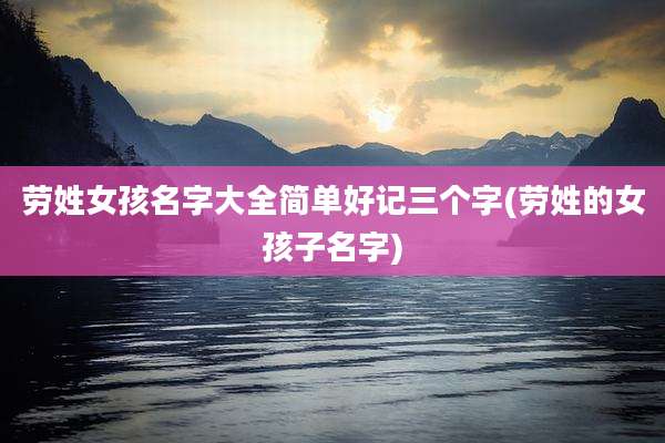 劳姓女孩名字大全简单好记三个字(劳姓的女孩子名字)