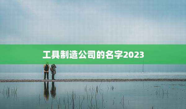 工具制造公司的名字2023