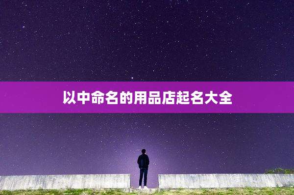 以中命名的用品店起名大全
