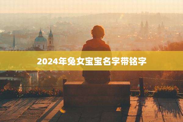 2024年兔女宝宝名字带铭字