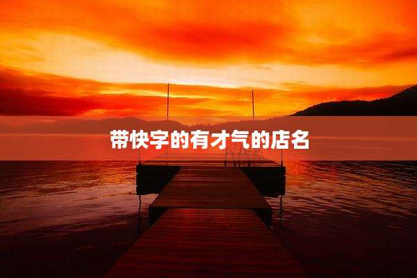 带快字的有才气的店名