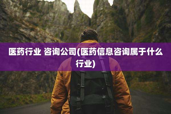 医药行业 咨询公司(医药信息咨询属于什么行业)