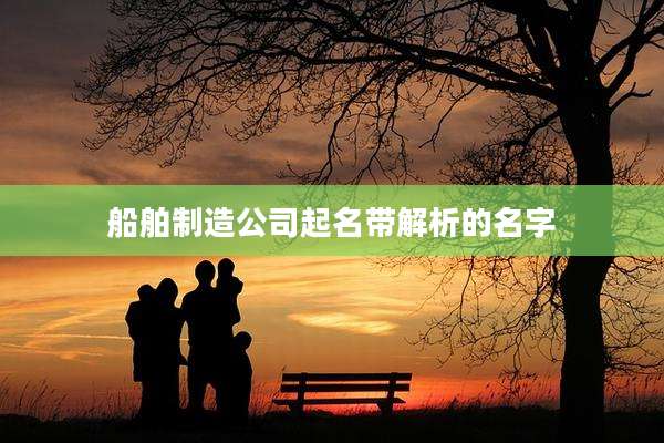 船舶制造公司起名带解析的名字