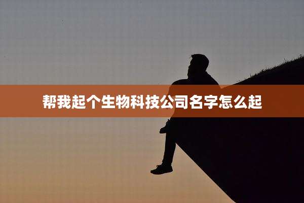 帮我起个生物科技公司名字怎么起