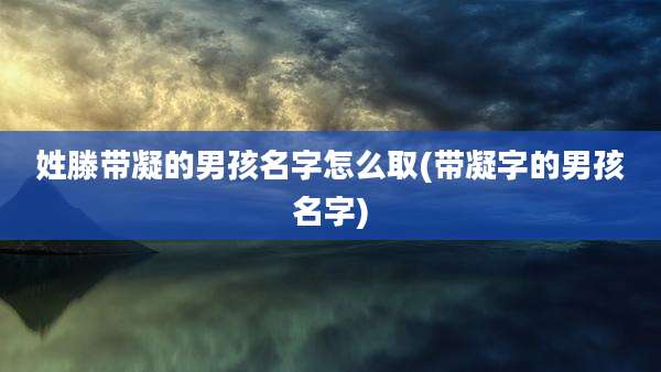 姓滕带凝的男孩名字怎么取(带凝字的男孩名字)