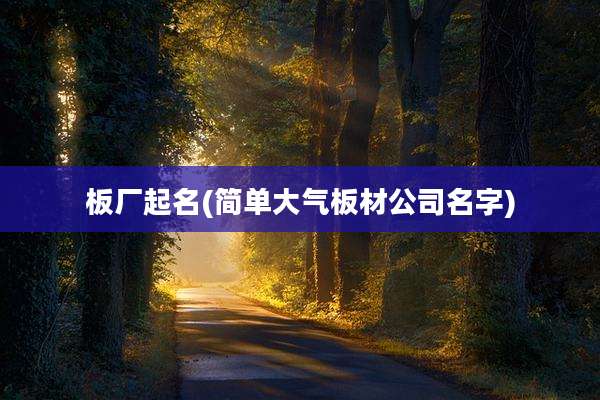 板厂起名(简单大气板材公司名字)