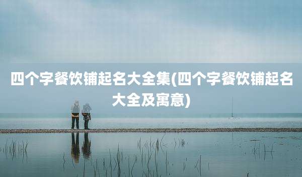 四个字餐饮铺起名大全集(四个字餐饮铺起名大全及寓意)