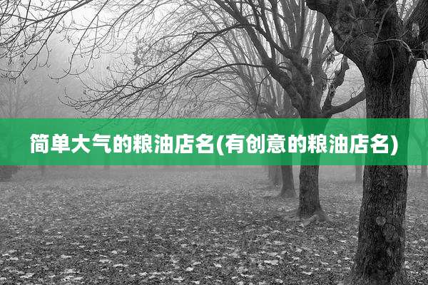 简单大气的粮油店名(有创意的粮油店名)