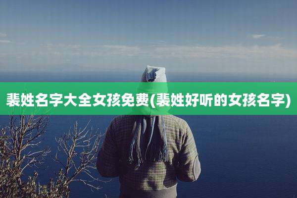 裴姓名字大全女孩免费(裴姓好听的女孩名字)