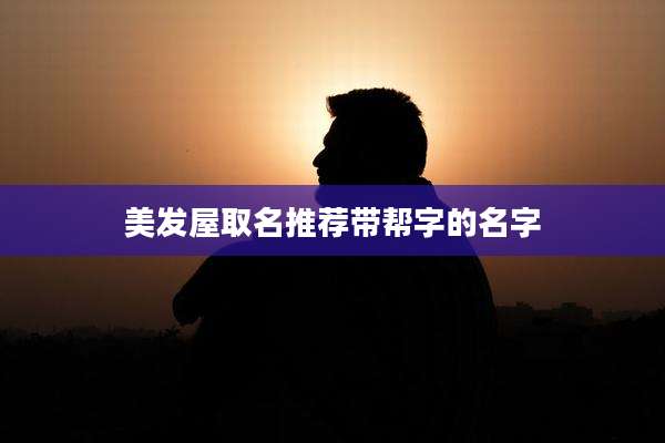 美发屋取名推荐带帮字的名字