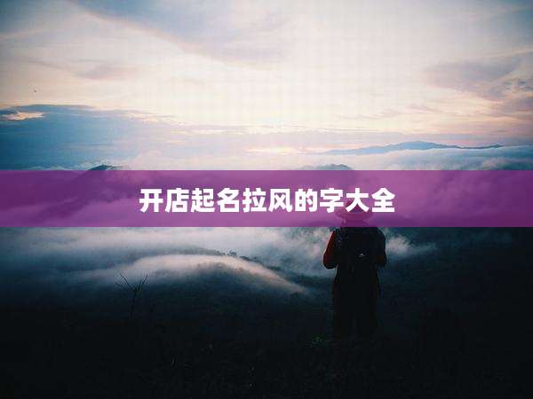开店起名拉风的字大全