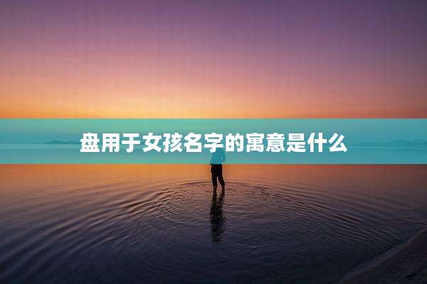 盘用于女孩名字的寓意是什么