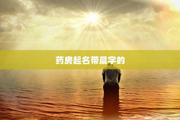 药房起名带晨字的