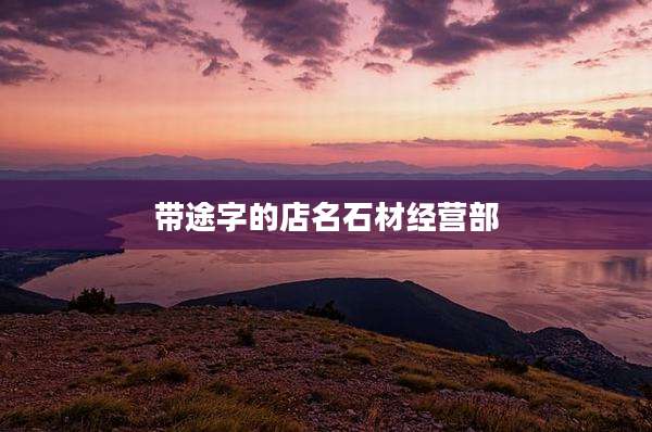 带途字的店名石材经营部