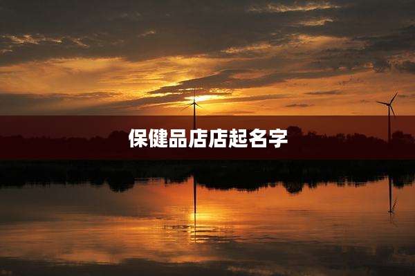 保健品店店起名字