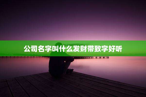 公司名字叫什么发财带致字好听