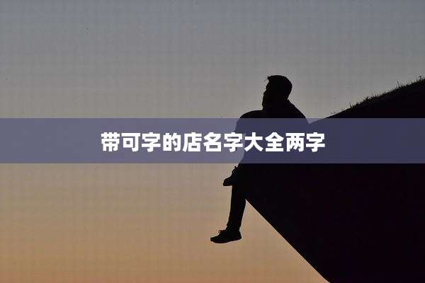 带可字的店名字大全两字