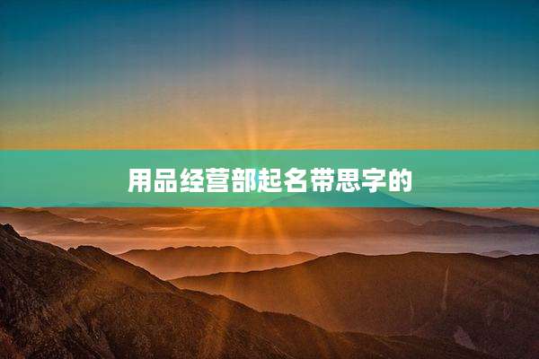 用品经营部起名带思字的