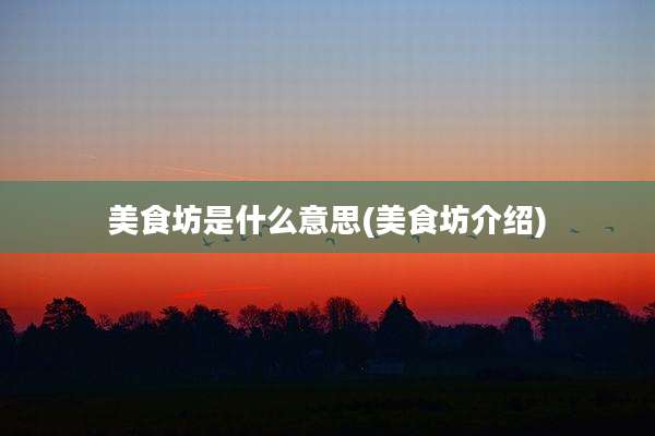 美食坊是什么意思(美食坊介绍)