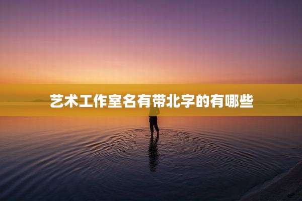 艺术工作室名有带北字的有哪些