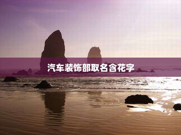 汽车装饰部取名含花字