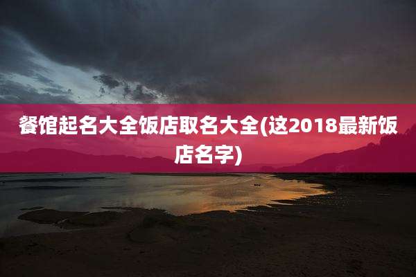 餐馆起名大全饭店取名大全(这2018最新饭店名字)