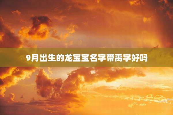 9月出生的龙宝宝名字带禹字好吗