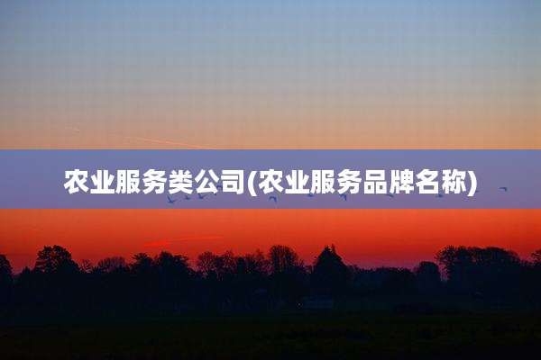 农业服务类公司(农业服务品牌名称)