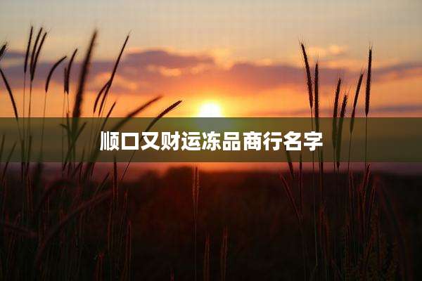 顺口又财运冻品商行名字