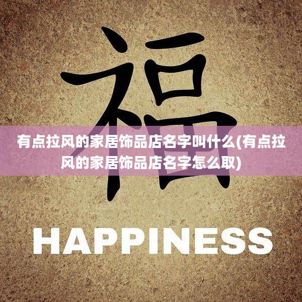 有点拉风的家居饰品店名字叫什么(有点拉风的家居饰品店名字怎么取)