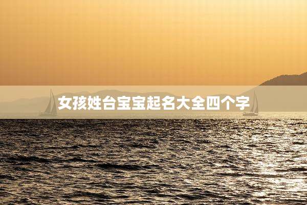 女孩姓台宝宝起名大全四个字