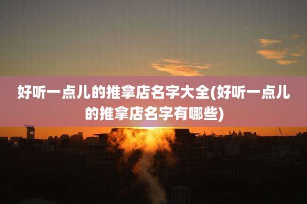 好听一点儿的推拿店名字大全(好听一点儿的推拿店名字有哪些)
