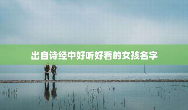 出自诗经中好听好看的女孩名字
